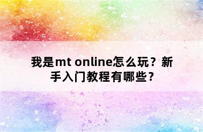 我是mt online怎么玩？新手入门教程有哪些？